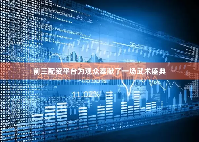 前三配资平台为观众奉献了一场武术盛典