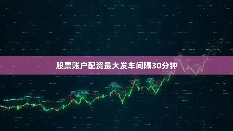 股票账户配资最大发车间隔30分钟