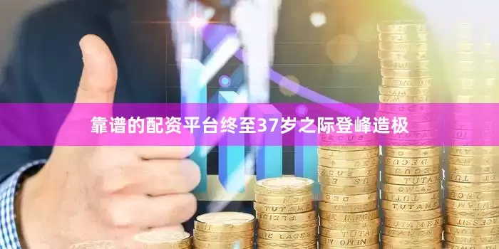 靠谱的配资平台终至37岁之际登峰造极