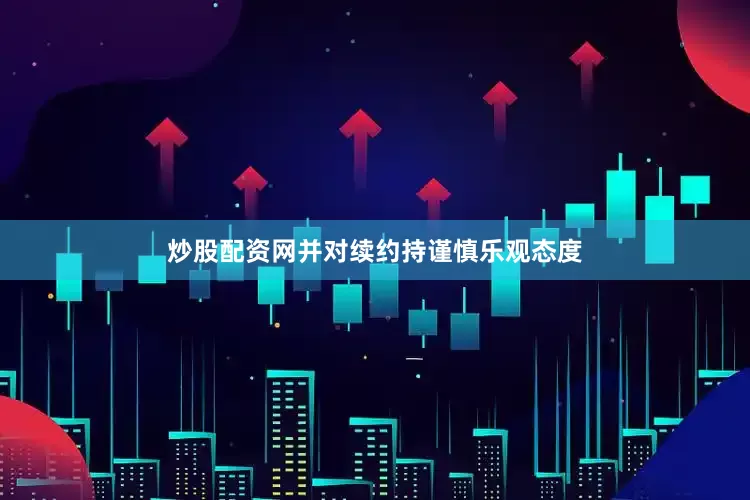 炒股配资网并对续约持谨慎乐观态度