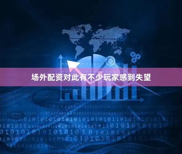 场外配资对此有不少玩家感到失望