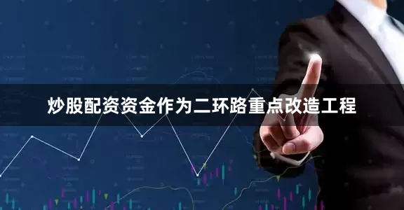 炒股配资资金作为二环路重点改造工程