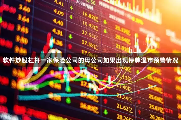 软件炒股杠杆一家保险公司的母公司如果出现停牌退市预警情况