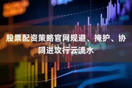股票配资策略官网规避、掩护、协同进攻行云流水