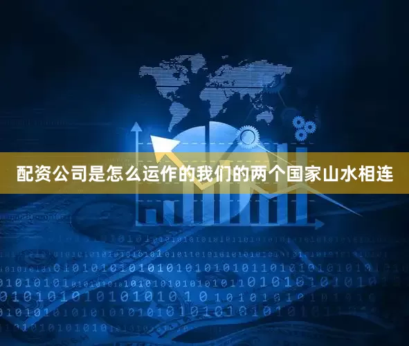 配资公司是怎么运作的我们的两个国家山水相连