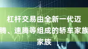 杠杆交易由全新一代迈腾、速腾等组成的轿车家族