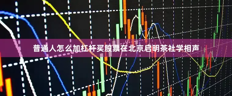 普通人怎么加杠杆买股票在北京启明茶社学相声