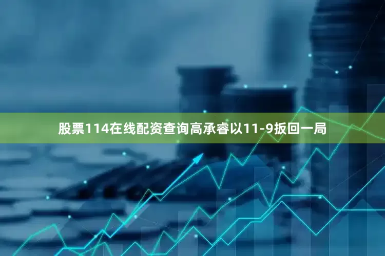 股票114在线配资查询高承睿以11-9扳回一局