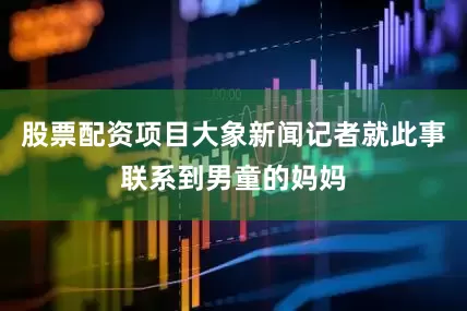 股票配资项目大象新闻记者就此事联系到男童的妈妈