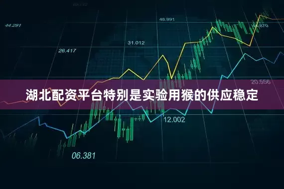 湖北配资平台特别是实验用猴的供应稳定
